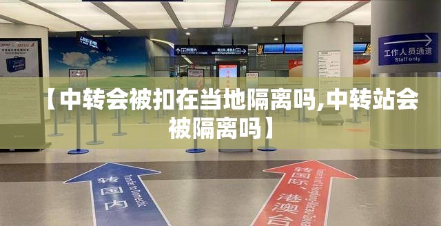 【中转会被扣在当地隔离吗,中转站会被隔离吗】 【中转会被扣在当地隔离吗,中转站会被隔离吗】