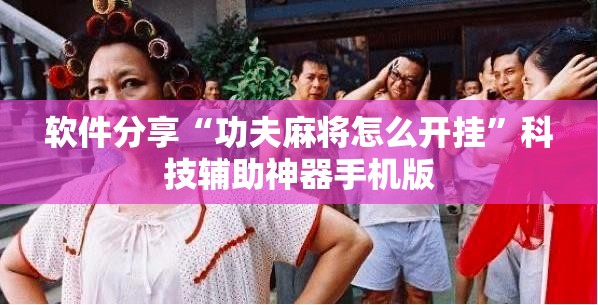软件分享“功夫麻将怎么开挂	”科技辅助神器手机版