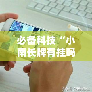 必备科技“小南长牌有挂吗”科技辅助神器手机版