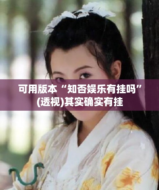 可用版本“知否娱乐有挂吗”(透视)其实确实有挂