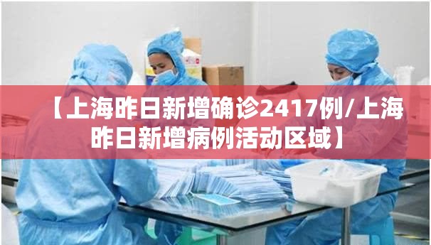 【上海昨日新增确诊2417例/上海昨日新增病例活动区域】