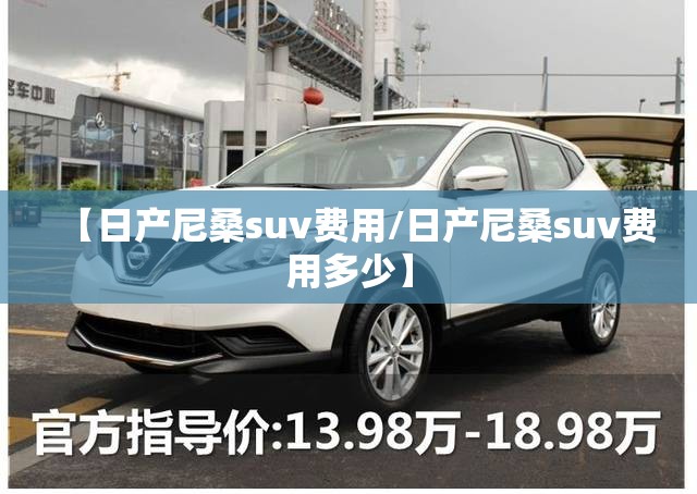 【日产尼桑suv费用/日产尼桑suv费用多少】 【日产尼桑suv费用/日产尼桑suv费用多少】