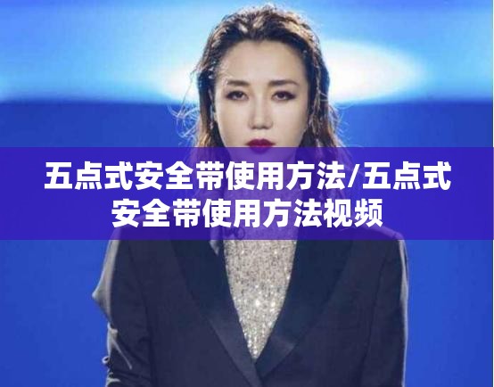 五点式安全带使用方法/五点式安全带使用方法视频 五点式安全带使用方法/五点式安全带使用方法视频