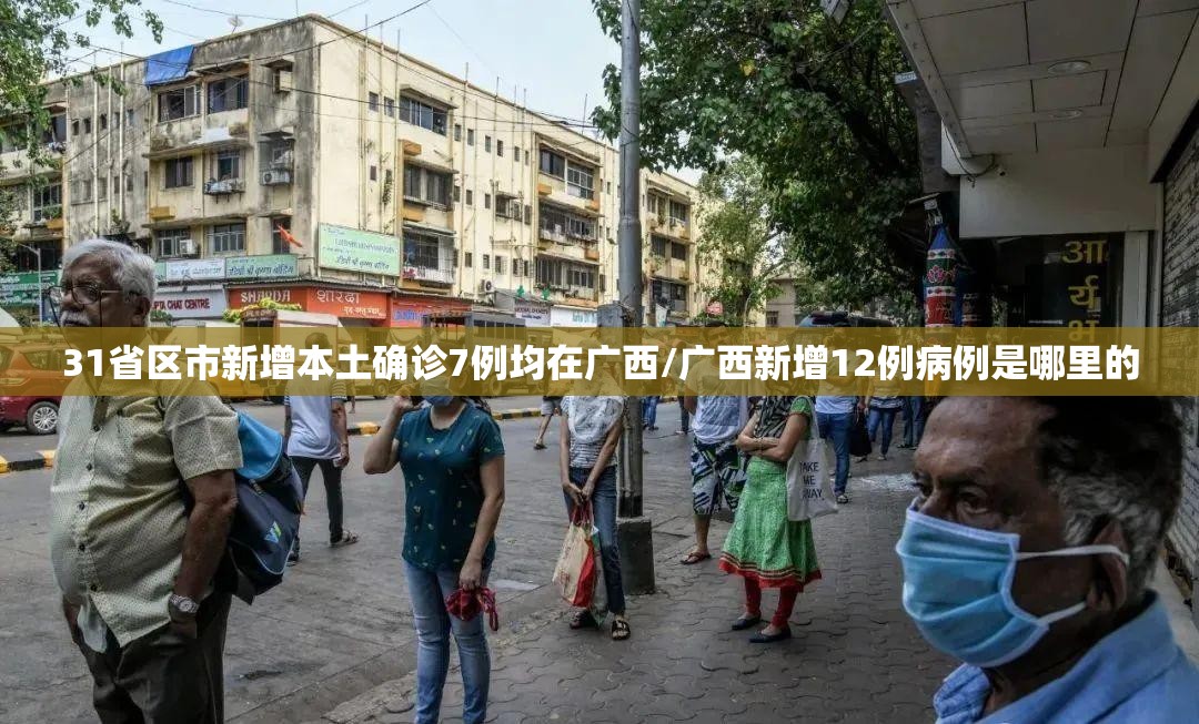 31省区市新增本土确诊7例均在广西/广西新增12例病例是哪里的 31省区市新增本土确诊7例均在广西/广西新增12例病例是哪里的
