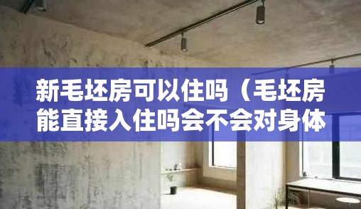 新毛坯房可以住吗（毛坯房能直接入住吗会不会对身体有害）