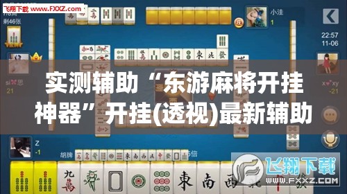 实测辅助“东游麻将开挂神器”开挂(透视)最新辅助详细