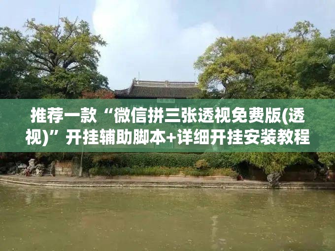推荐一款“微信拼三张透视免费版(透视)”开挂辅助脚本+详细开挂安装教程