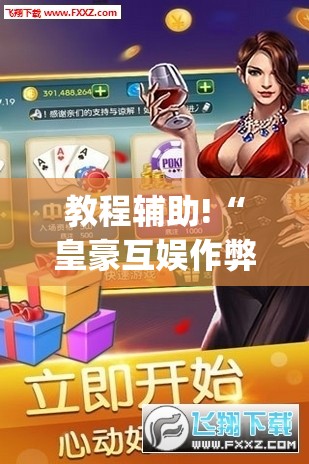 教程辅助!“皇豪互娱作弊软件”(辅助神器)开挂详细教程