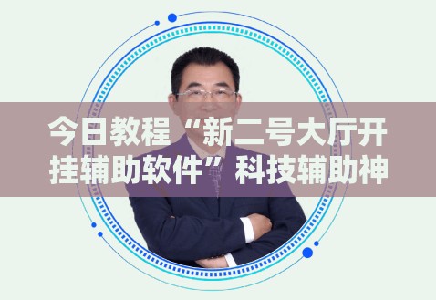今日教程“新二号大厅开挂辅助软件	”科技辅助神器手机版