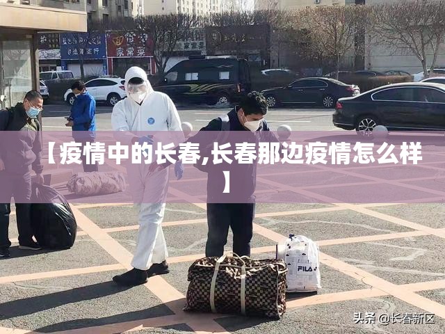 【疫情中的长春,长春那边疫情怎么样】 【疫情中的长春,长春那边疫情怎么样】