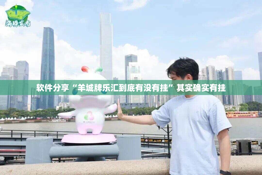 软件分享“羊城牌乐汇到底有没有挂	”其实确实有挂