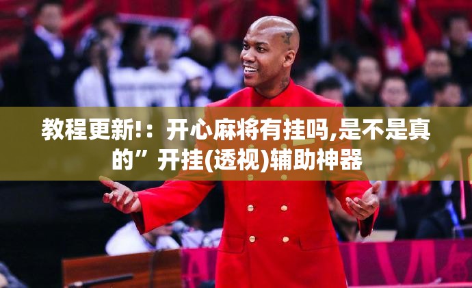 教程更新!：开心麻将有挂吗,是不是真的”开挂(透视)辅助神器