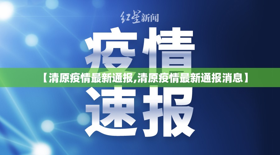 【清原疫情最新通报,清原疫情最新通报消息】 【清原疫情最新通报,清原疫情最新通报消息】