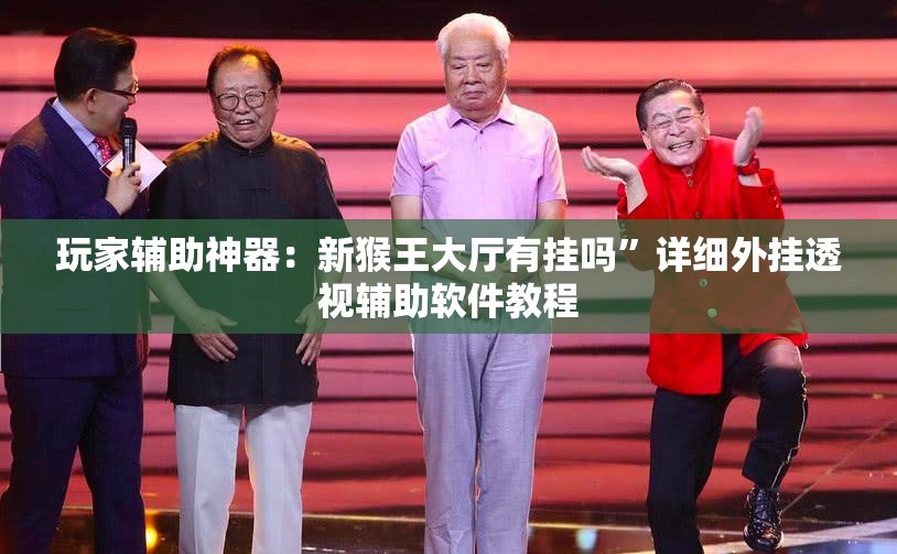 玩家辅助神器：新猴王大厅有挂吗”详细外挂透视辅助软件教程