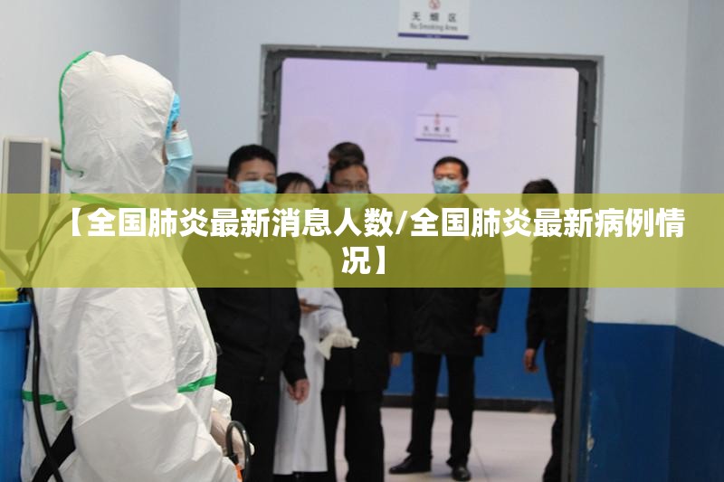 【全国肺炎最新消息人数/全国肺炎最新病例情况】 【全国肺炎最新消息人数/全国肺炎最新病例情况】