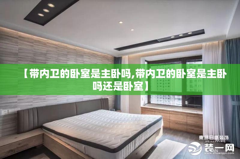 【带内卫的卧室是主卧吗,带内卫的卧室是主卧吗还是卧室】
