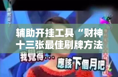 辅助开挂工具“财神十三张最佳刷牌方法	”开挂详细教程
