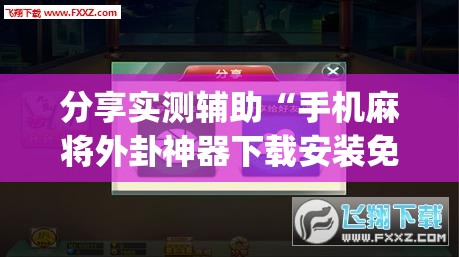 分享实测辅助“手机麻将外卦神器下载安装免费	”(透视)其实确实有挂