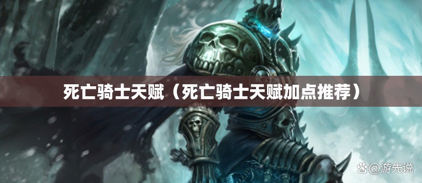 死亡骑士天赋(死亡骑士天赋加点推荐) 死亡骑士天赋(死亡骑士天赋加点推荐)