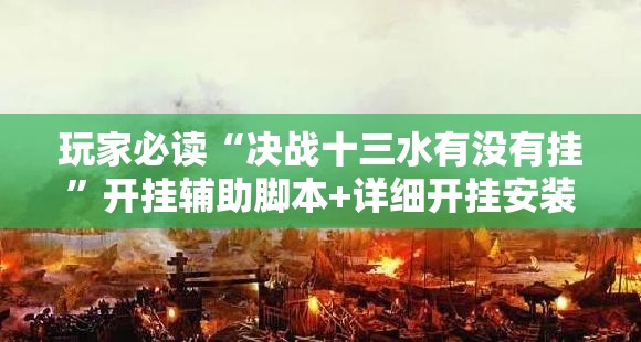 玩家必读“决战十三水有没有挂”开挂辅助脚本+详细开挂安装教程