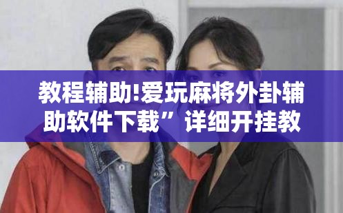 教程辅助!爱玩麻将外卦辅助软件下载”详细开挂教程
