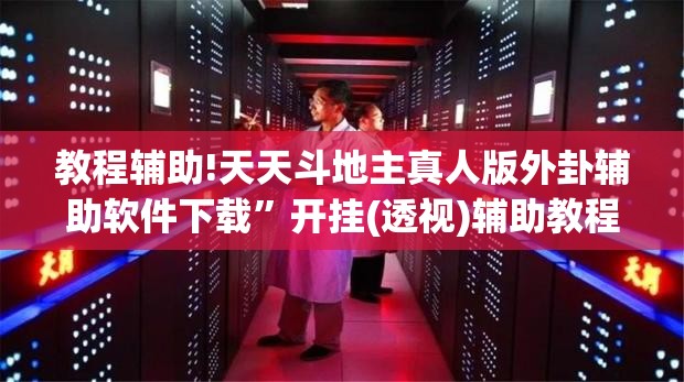 教程辅助!天天斗地主真人版外卦辅助软件下载”开挂(透视)辅助教程