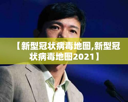 【新型冠状病毒地图,新型冠状病毒地图2021】 【新型冠状病毒地图,新型冠状病毒地图2021】