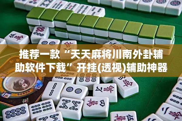 推荐一款“天天麻将川南外卦辅助软件下载	”开挂(透视)辅助神器