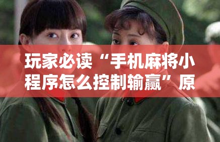 玩家必读“手机麻将小程序怎么控制输赢”原来可以开挂