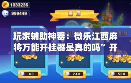 玩家辅助神器：微乐江西麻将万能开挂器是真的吗”开挂(透视)辅助神器