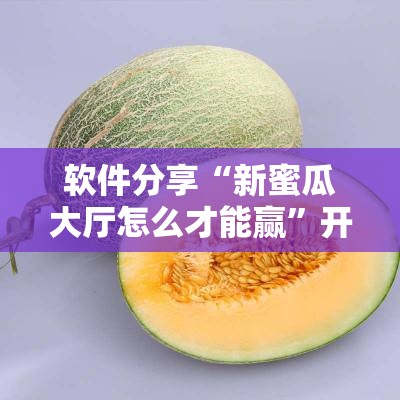 软件分享“新蜜瓜大厅怎么才能赢	”开挂详细教程
