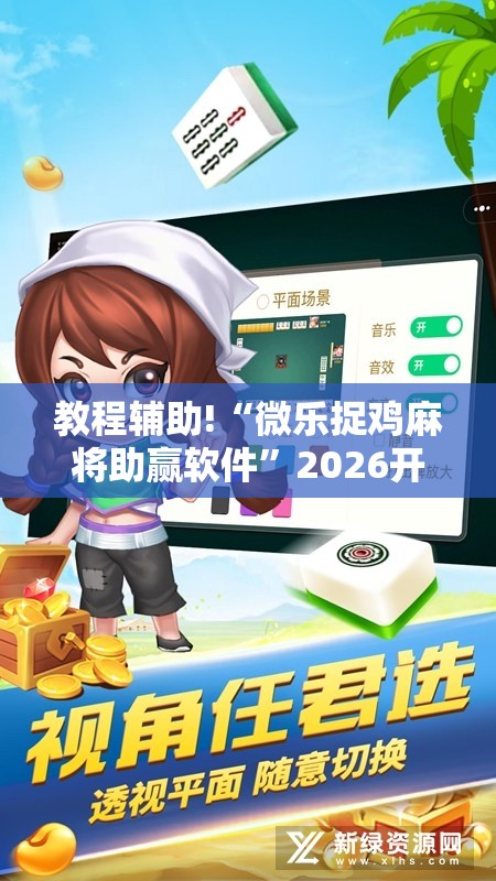 教程辅助!“微乐捉鸡麻将助赢软件”2026开挂教程步骤