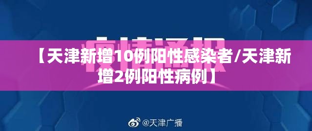 【天津新增10例阳性感染者/天津新增2例阳性病例】 【天津新增10例阳性感染者/天津新增2例阳性病例】
