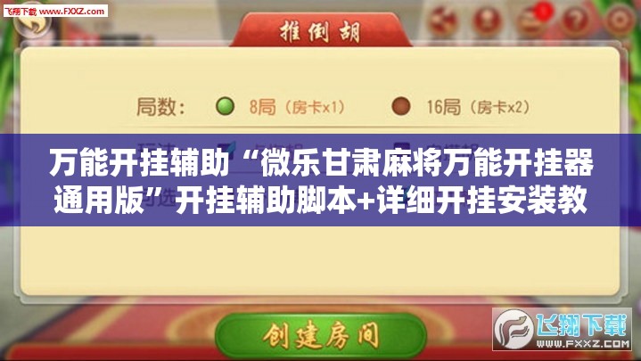 万能开挂辅助“微乐甘肃麻将万能开挂器通用版”开挂辅助脚本+详细开挂安装教程