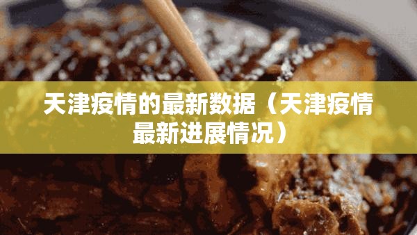 天津疫情的最新数据(天津疫情最新进展情况) 天津疫情的最新数据(天津疫情最新进展情况)