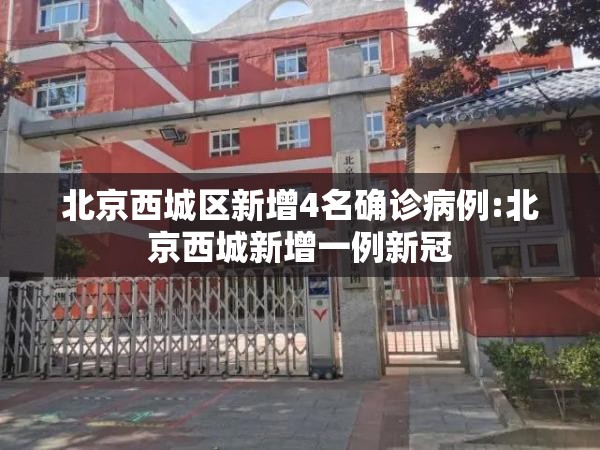 北京西城区新增4名确诊病例:北京西城新增一例新冠 北京西城区新增4名确诊病例:北京西城新增一例新冠