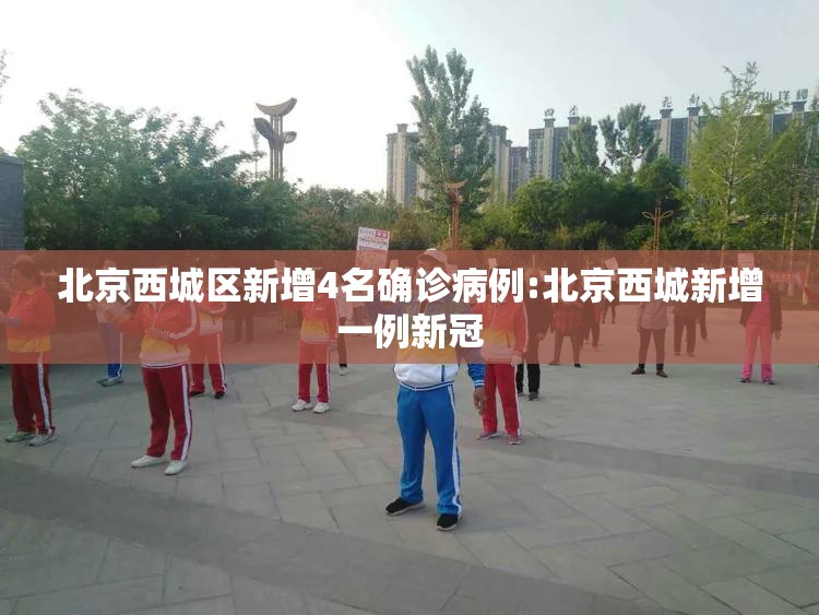 北京西城区新增4名确诊病例:北京西城新增一例新冠 北京西城区新增4名确诊病例:北京西城新增一例新冠