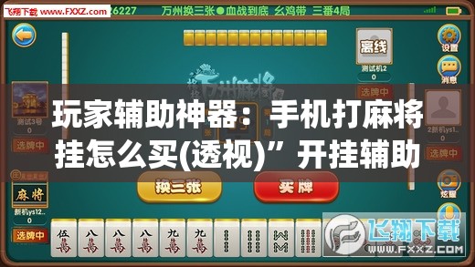 玩家辅助神器：手机打麻将挂怎么买(透视)”开挂辅助脚本+详细开挂安装教程
