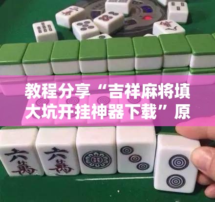 教程分享“吉祥麻将填大坑开挂神器下载”原来可以开挂