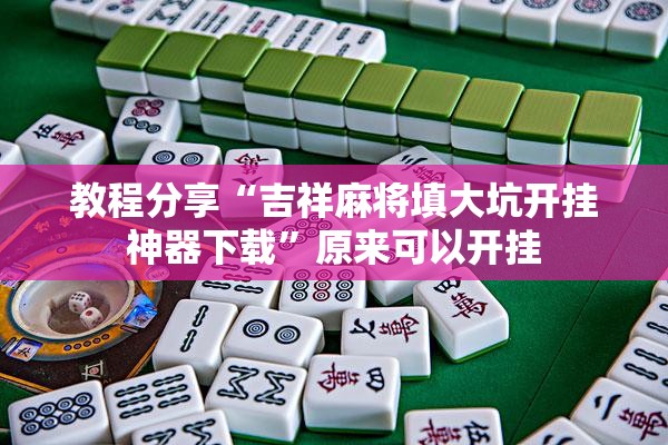 教程分享“吉祥麻将填大坑开挂神器下载”原来可以开挂