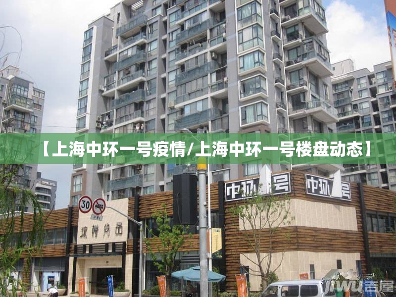 【上海中环一号疫情/上海中环一号楼盘动态】 【上海中环一号疫情/上海中环一号楼盘动态】