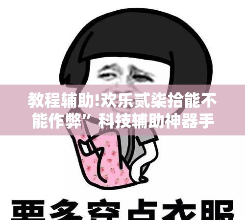 教程辅助!欢乐贰柒拾能不能作弊”科技辅助神器手机版