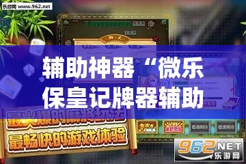 辅助神器“微乐保皇记牌器辅助”开挂(透视)辅助教程