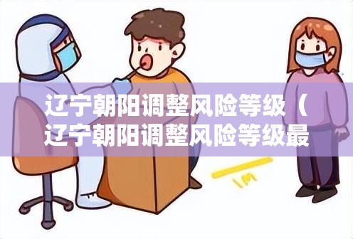 辽宁朝阳调整风险等级(辽宁朝阳调整风险等级最新消息) 辽宁朝阳调整风险等级(辽宁朝阳调整风险等级最新消息)
