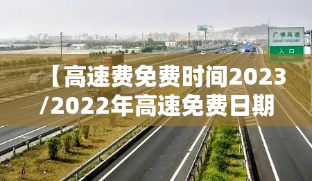 【高速费免费时间2023/2022年高速免费日期】 【高速费免费时间2023/2022年高速免费日期】