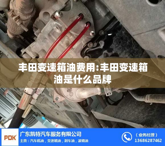 丰田变速箱油费用:丰田变速箱油是什么品牌 丰田变速箱油费用:丰田变速箱油是什么品牌