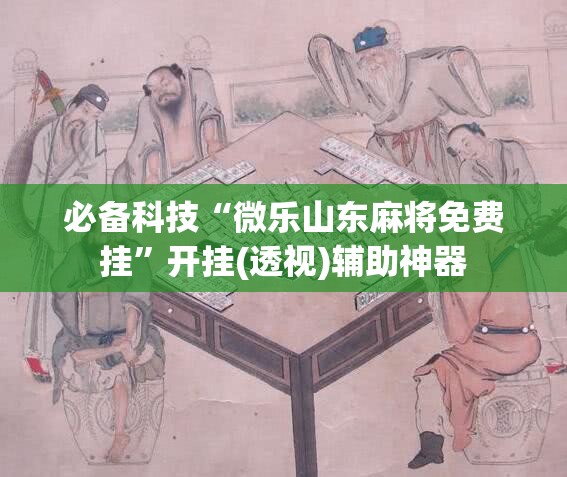 必备科技“微乐山东麻将免费挂	”开挂(透视)辅助神器