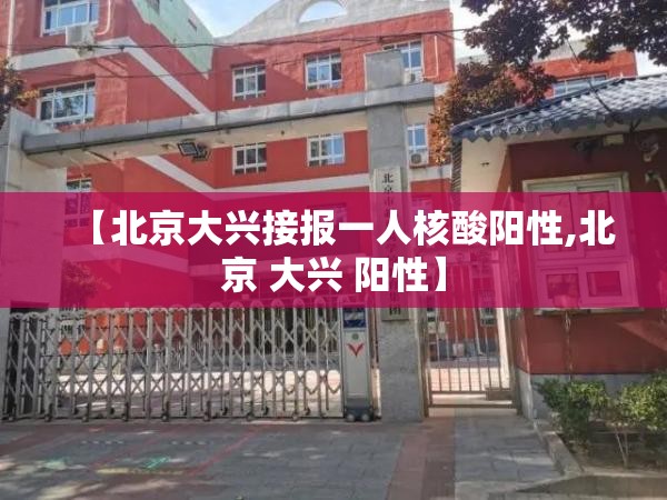 【北京大兴接报一人核酸阳性,北京 大兴 阳性】 【北京大兴接报一人核酸阳性,北京 大兴 阳性】