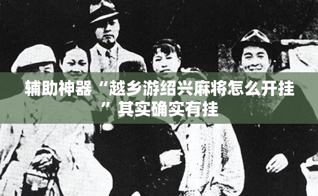 辅助神器“越乡游绍兴麻将怎么开挂”其实确实有挂