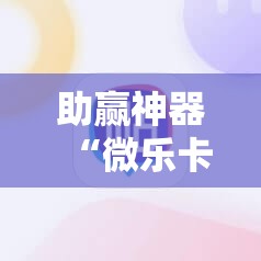 助赢神器“微乐卡五星怎么开挂”科技辅助神器手机版
